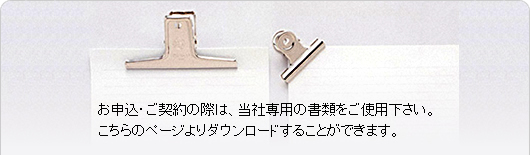 お申込・ご契約の際は、当社専用の書類をご使用下さい。
こちらのページよりダウンロードすることができます。